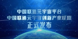 探索元宇宙与通信技术新可能 中国联通元宇宙创新产业联盟正式发布