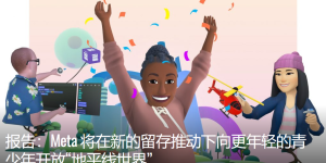 Meta将向青少年开放 “地平线世界”以提高用户留存率