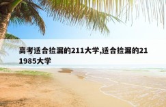 高考适合捡漏的211大学,适合捡漏的211985大学