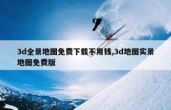 3d全景地图免费下载不用钱,3d地图实景地图免费版