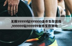 无限99999钻999999金币生存游戏,999999钻999999金币生存游戏