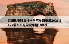 常州机电职业技术学院单招要求2023,2021常州机电学院单招分数线