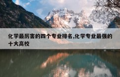 化学最厉害的四个专业排名,化学专业最强的十大高校