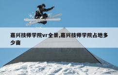 嘉兴技师学院vr全景,嘉兴技师学院占地多少亩