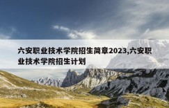 六安职业技术学院招生简章2023,六安职业技术学院招生计划