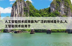 人工智能技术应用最为广泛的领域是什么,人工智能技术应用于