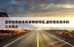 虚拟现实技术具有哪些特征,虚拟现实技术的三大特点