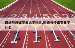 网络与传媒专业大学排名,网络与传媒专业学什么