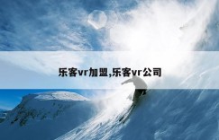乐客vr加盟,乐客vr公司