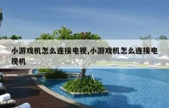 小游戏机怎么连接电视,小游戏机怎么连接电视机
