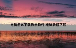电脑怎么下载教学软件,电脑教程下载