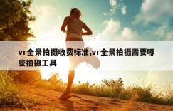 vr全景拍摄收费标准,vr全景拍摄需要哪些拍摄工具