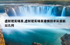虚拟现实场景,虚拟现实场景建模技术从目前以几何