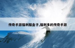 传奇手游福利服盒子,福利多的传奇手游