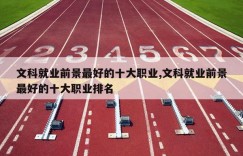 文科就业前景最好的十大职业,文科就业前景最好的十大职业排名