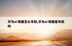 华为ar地图怎么导航,华为ar地图是导航吗