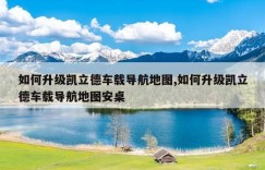 如何升级凯立德车载导航地图,如何升级凯立德车载导航地图安桌