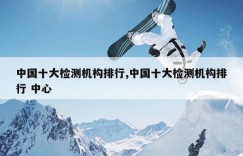 中国十大检测机构排行,中国十大检测机构排行 中心