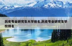 历史专业研究生大学排名,历史专业研究生学校排名