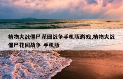 植物大战僵尸花园战争手机版游戏,植物大战僵尸花园战争 手机版